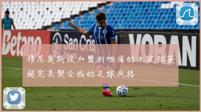 穆尼奥斯谈加盟利物浦的决定称英超完美契合我的足球风格