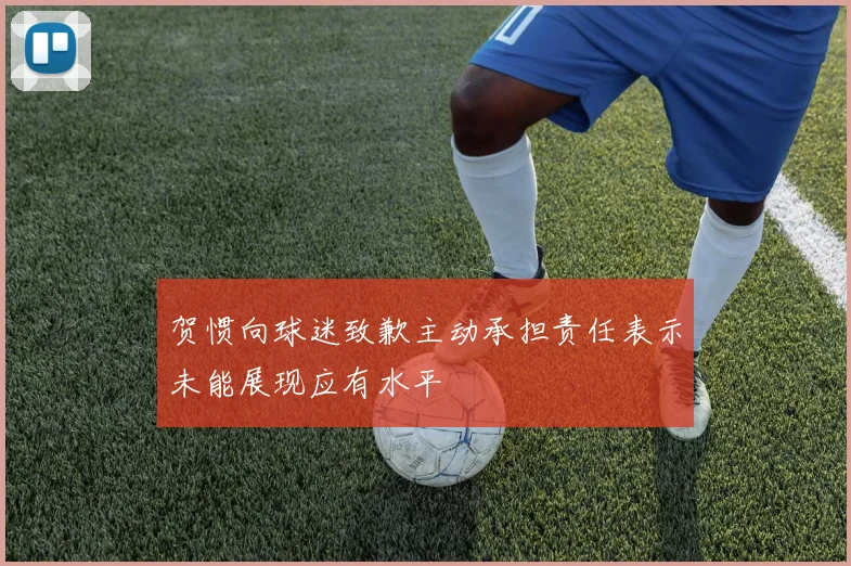 贺惯向球迷致歉主动承担责任表示未能展现应有水平