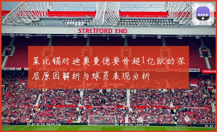 莱比锡对迪奥曼德要价超1亿欧的深层原因解析与球员表现分析