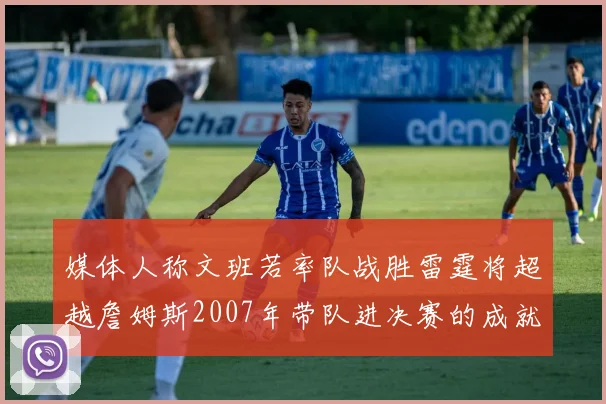 媒体人称文班若率队战胜雷霆将超越詹姆斯2007年带队进决赛的成就